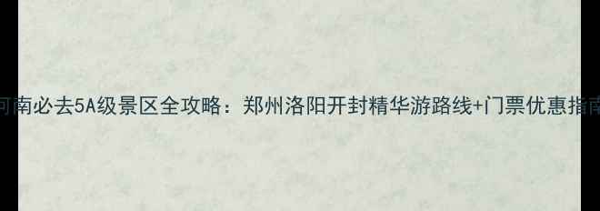图片 河南必去5A级景区全攻略：郑州洛阳开封精华游路线+门票优惠指南