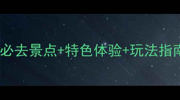 图片 河口旅游全攻略：必去景点+特色体验+玩法指南（附详细地图）1