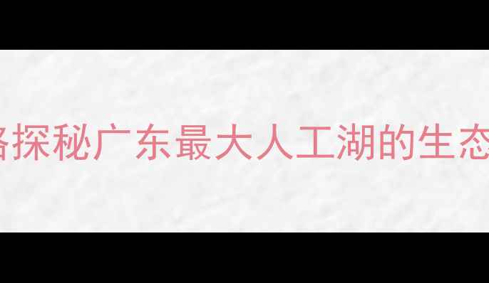 图片 河源万绿湖必游景点全攻略探秘广东最大人工湖的生态秘境（附交通门票美食）2