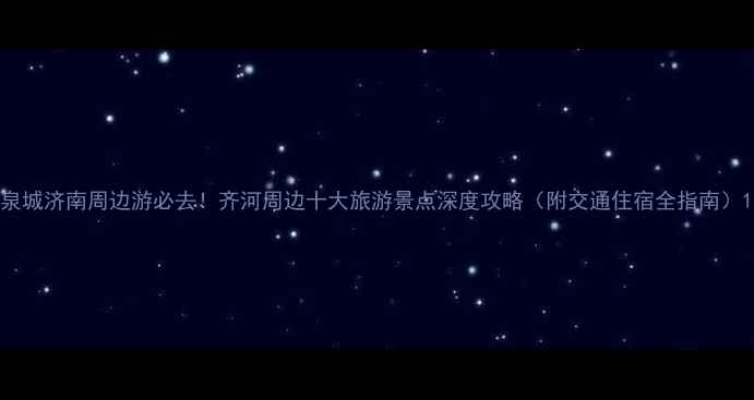 图片 泉城济南周边游必去！齐河周边十大旅游景点深度攻略（附交通住宿全指南）1