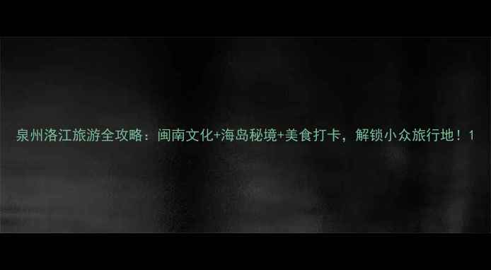 图片 泉州洛江旅游全攻略：闽南文化+海岛秘境+美食打卡，解锁小众旅行地！1