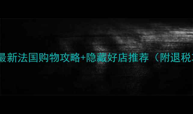 图片 法国必买清单｜最新法国购物攻略+隐藏好店推荐（附退税攻略+防坑指南）