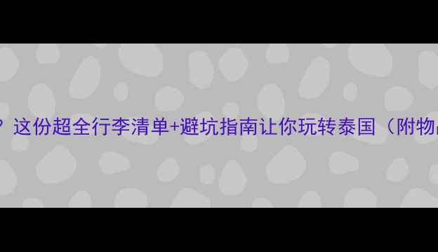 图片 泰国旅游带什么？这份超全行李清单+避坑指南让你玩转泰国（附物品推荐）🌴✈️1