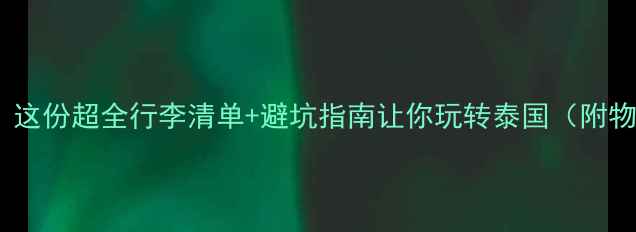 图片 泰国旅游带什么？这份超全行李清单+避坑指南让你玩转泰国（附物品推荐）🌴✈️2