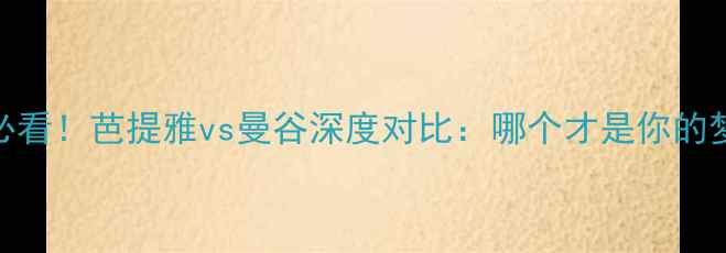 图片 泰国旅游必看！芭提雅vs曼谷深度对比：哪个才是你的梦中情城？