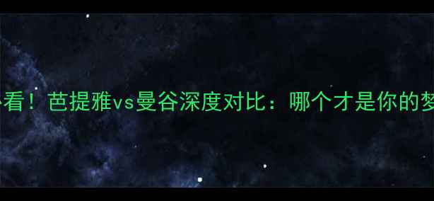 图片 泰国旅游必看！芭提雅vs曼谷深度对比：哪个才是你的梦中情城？1