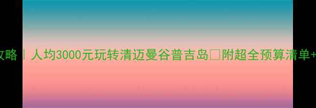 图片 泰国穷游攻略｜人均3000元玩转清迈曼谷普吉岛🔥附超全预算清单+避坑指南1
