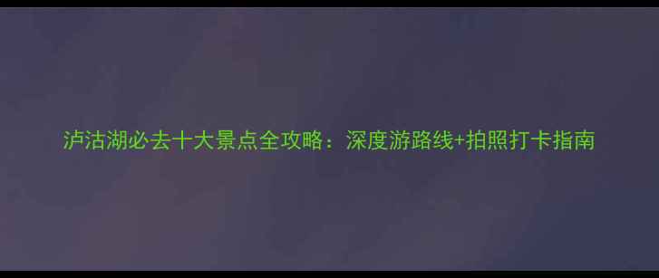 图片 泸沽湖必去十大景点全攻略：深度游路线+拍照打卡指南