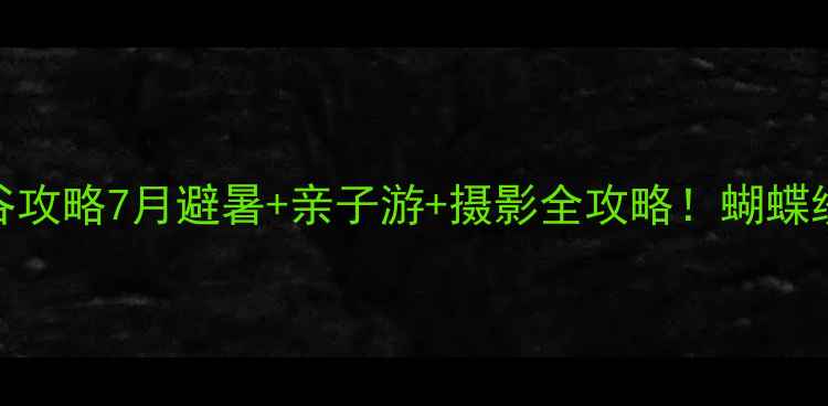 图片 洛阳栾川蝴蝶谷攻略7月避暑+亲子游+摄影全攻略！蝴蝶纷飞美到窒息～