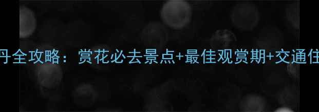 图片 洛阳牡丹全攻略：赏花必去景点+最佳观赏期+交通住宿指南