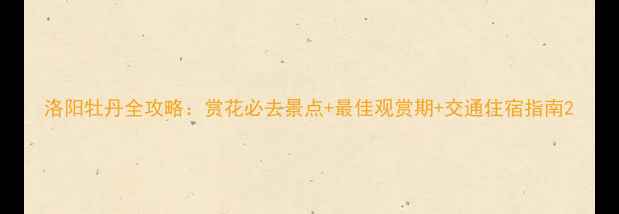 图片 洛阳牡丹全攻略：赏花必去景点+最佳观赏期+交通住宿指南2