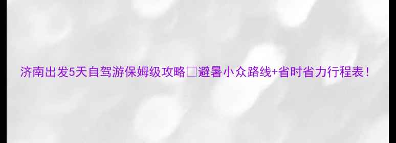 图片 济南出发5天自驾游保姆级攻略🚗避暑小众路线+省时省力行程表！