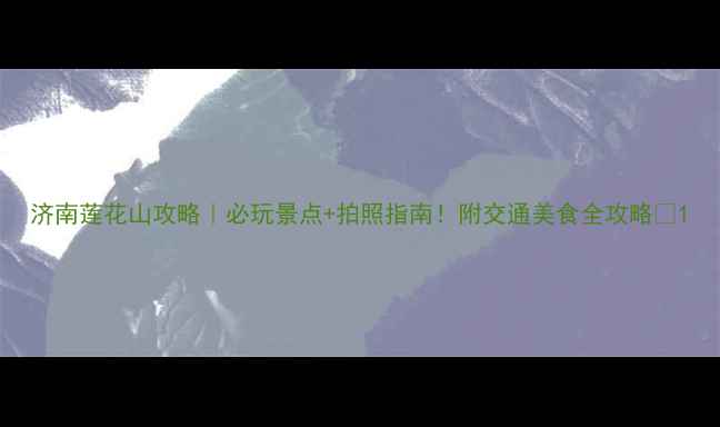 图片 济南莲花山攻略｜必玩景点+拍照指南！附交通美食全攻略🌸1