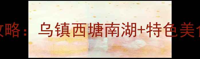 图片 浙江嘉兴必游景点全攻略：乌镇西塘南湖+特色美食+最佳旅游时间推荐1