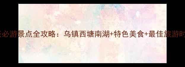 图片 浙江嘉兴必游景点全攻略：乌镇西塘南湖+特色美食+最佳旅游时间推荐2