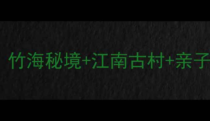 图片 浙江安吉必去十大景区全攻略：竹海秘境+江南古村+亲子乐园，解锁全域旅游新体验！1