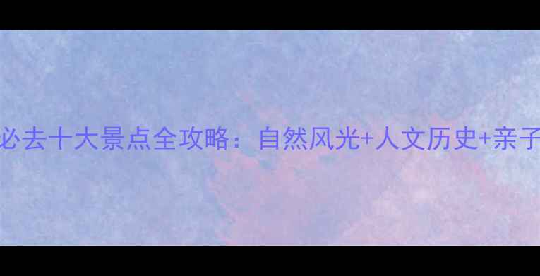 图片 浙江必去十大景点全攻略：自然风光+人文历史+亲子游全