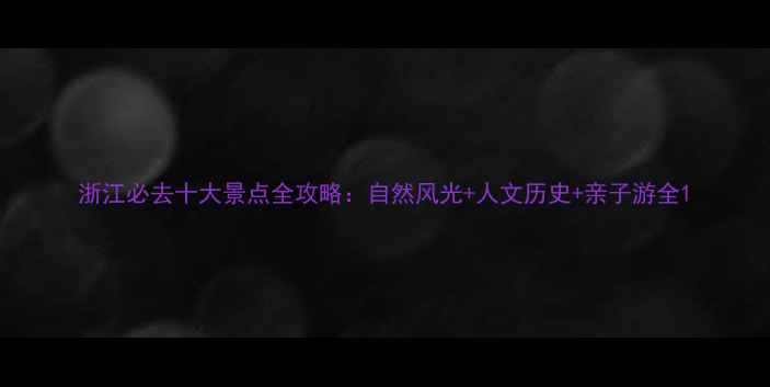 图片 浙江必去十大景点全攻略：自然风光+人文历史+亲子游全1