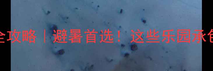 图片 浙江水上乐园全攻略｜避暑首选！这些乐园承包你整个夏天🌊