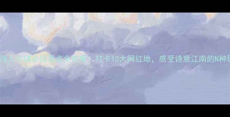 图片 浦江诗人小镇必玩景点全攻略！打卡10大网红地，感受诗意江南的N种玩法1