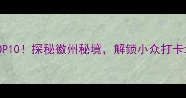 图片 浮梁县必去景点TOP10！探秘徽州秘境，解锁小众打卡地+地道美食攻略1