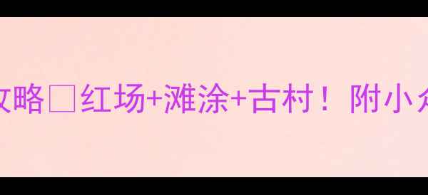 图片 海丰宝藏景点全攻略✨红场+滩涂+古村！附小众玩法+拍照点📸1