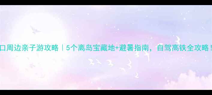 图片 海口周边亲子游攻略｜5个离岛宝藏地+避暑指南，自驾高铁全攻略！1