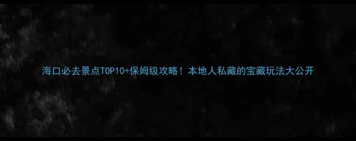 图片 海口必去景点TOP10+保姆级攻略！本地人私藏的宝藏玩法大公开