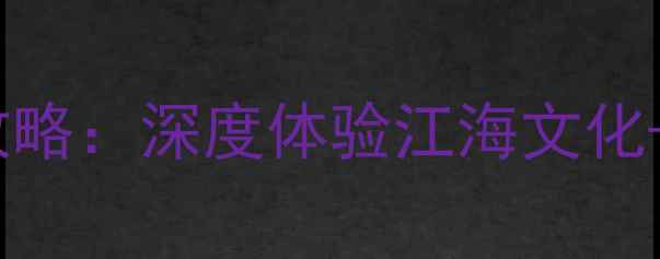 图片 海门一日游必去景点TOP5+全攻略：深度体验江海文化+自然风光（附交通住宿指南）