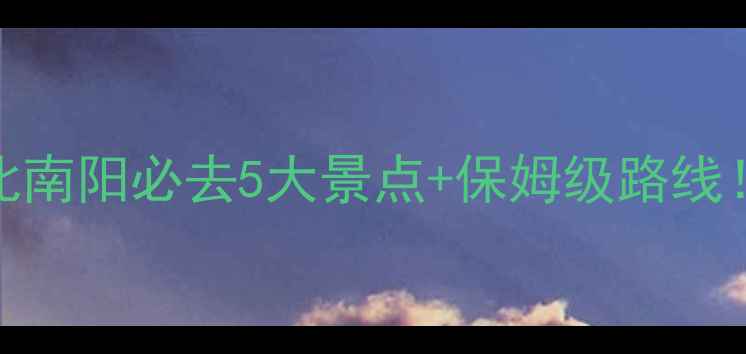 图片 淅川县旅游攻略｜湖北南阳必去5大景点+保姆级路线！山水人文全收录🌊✨