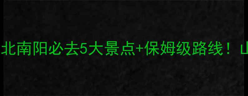 图片 淅川县旅游攻略｜湖北南阳必去5大景点+保姆级路线！山水人文全收录🌊✨1