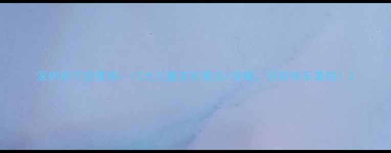 图片 深圳亲子游推荐：10大儿童友好景点+攻略，玩转快乐暑假！2