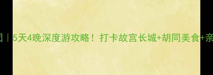 图片 深圳到北京旅游团｜5天4晚深度游攻略！打卡故宫长城+胡同美食+亲子玩法全公开📌1