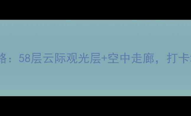 图片 深圳地王大厦观光全攻略：58层云际观光层+空中走廊，打卡城市天际线必看亮点！1