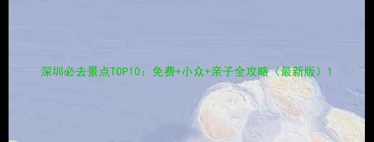 图片 深圳必去景点TOP10：免费+小众+亲子全攻略（最新版）1