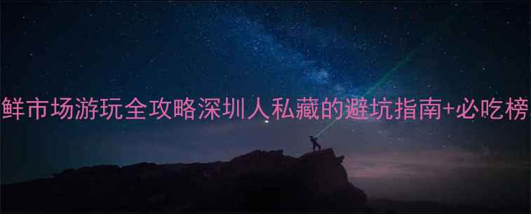 图片 深圳必吃海鲜市场黄沙海鲜市场游玩全攻略深圳人私藏的避坑指南+必吃榜单（附详细地图+交通）1