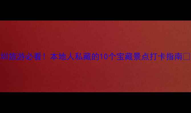 图片 深圳旅游必看！本地人私藏的10个宝藏景点打卡指南🌉🌴