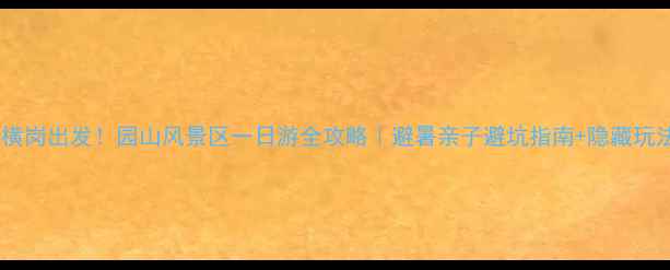 图片 深圳横岗出发！园山风景区一日游全攻略｜避暑亲子避坑指南+隐藏玩法🔥1