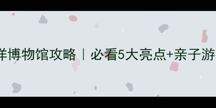 图片 深圳海洋博物馆攻略｜必看5大亮点+亲子游指南🌊1