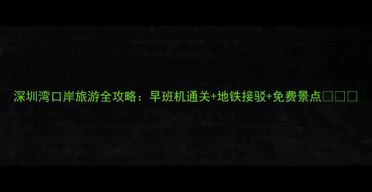 图片 深圳湾口岸旅游全攻略：早班机通关+地铁接驳+免费景点🌉✈️