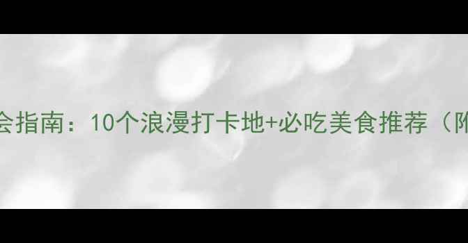 图片 深圳福田约会指南：10个浪漫打卡地+必吃美食推荐（附交通攻略）