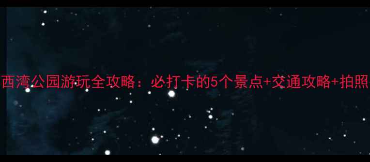 图片 深圳西湾公园游玩全攻略：必打卡的5个景点+交通攻略+拍照指南