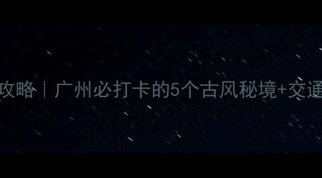 图片 清晖园周边游攻略｜广州必打卡的5个古风秘境+交通美食全指南🌿