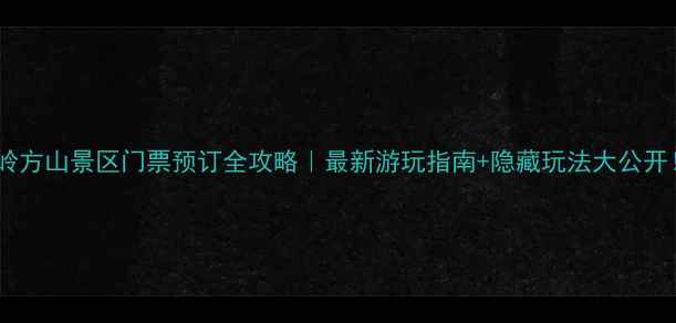 图片 温岭方山景区门票预订全攻略｜最新游玩指南+隐藏玩法大公开！2