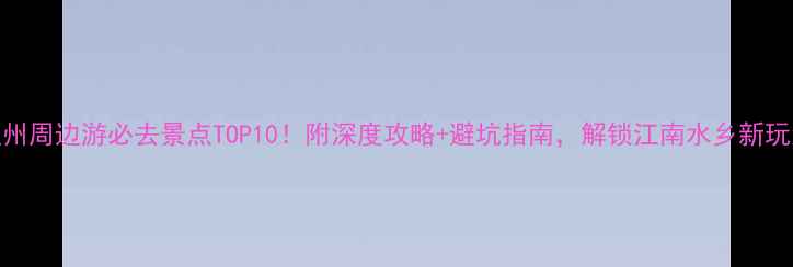 图片 温州周边游必去景点TOP10！附深度攻略+避坑指南，解锁江南水乡新玩法