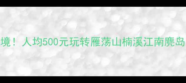 图片 温州周边自驾游必去5大秘境！人均500元玩转雁荡山楠溪江南麂岛（附详细路线+避坑指南）