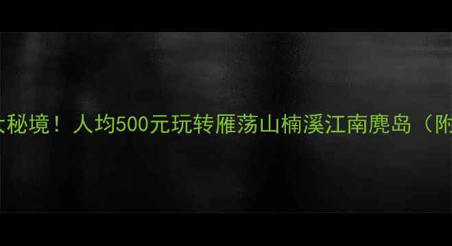 图片 温州周边自驾游必去5大秘境！人均500元玩转雁荡山楠溪江南麂岛（附详细路线+避坑指南）2