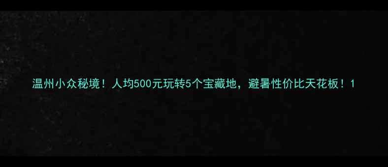 图片 温州小众秘境！人均500元玩转5个宝藏地，避暑性价比天花板！1