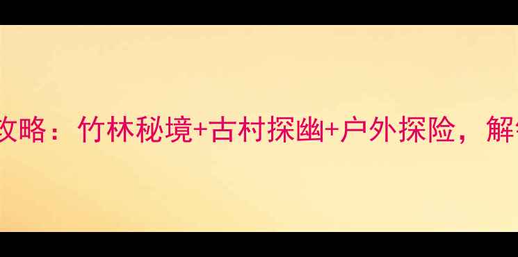 图片 温州泽雅必玩景点全攻略：竹林秘境+古村探幽+户外探险，解锁浙南山水人文之旅1