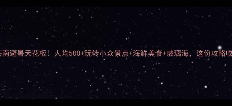 图片 温州苍南避暑天花板！人均500+玩转小众景点+海鲜美食+玻璃海，这份攻略收好🔥1